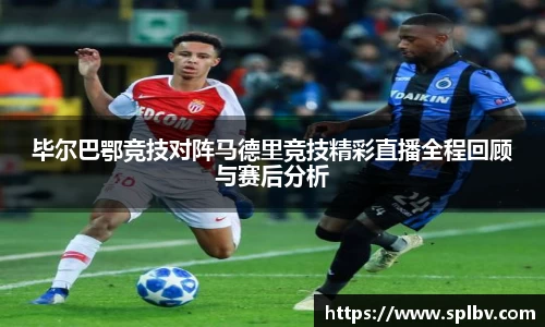 毕尔巴鄂竞技对阵马德里竞技精彩直播全程回顾与赛后分析